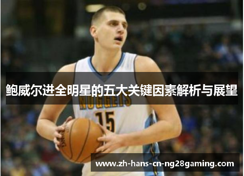 鲍威尔进全明星的五大关键因素解析与展望