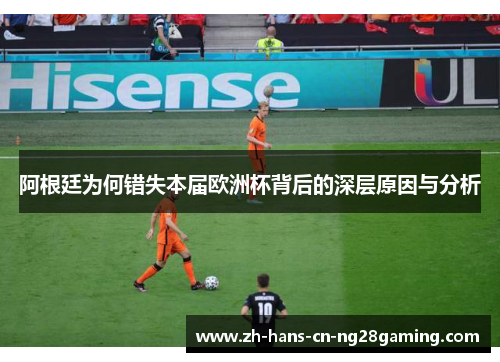 阿根廷为何错失本届欧洲杯背后的深层原因与分析