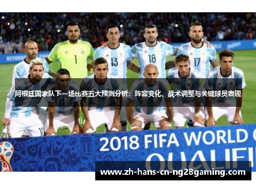 阿根廷国家队下一场比赛五大预测分析：阵容变化、战术调整与关键球员表现