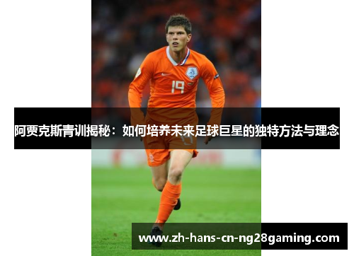 阿贾克斯青训揭秘：如何培养未来足球巨星的独特方法与理念