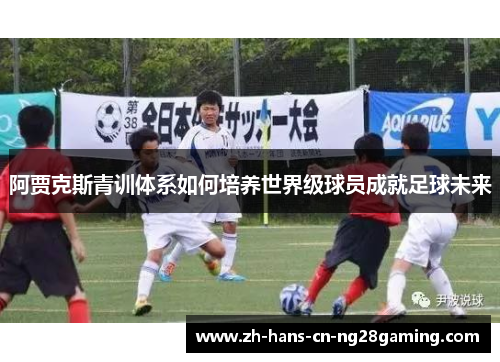 阿贾克斯青训体系如何培养世界级球员成就足球未来