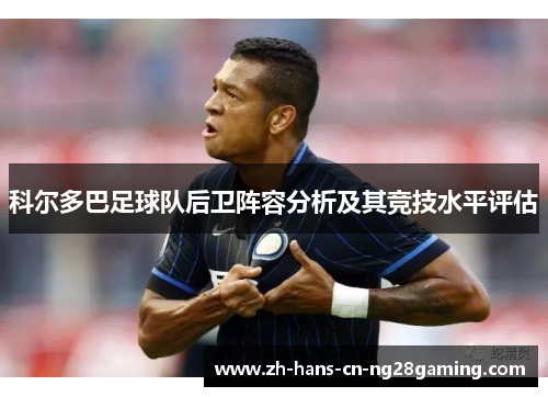 科尔多巴足球队后卫阵容分析及其竞技水平评估