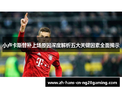 小卢卡斯替补上场原因深度解析五大关键因素全面揭示