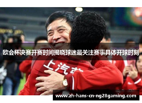 欧会杯决赛开赛时间揭晓球迷最关注赛事具体开球时刻