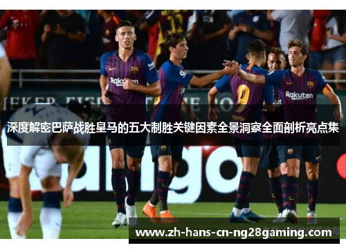 深度解密巴萨战胜皇马的五大制胜关键因素全景洞察全面剖析亮点集