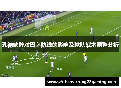 孔德缺阵对巴萨防线的影响及球队战术调整分析
