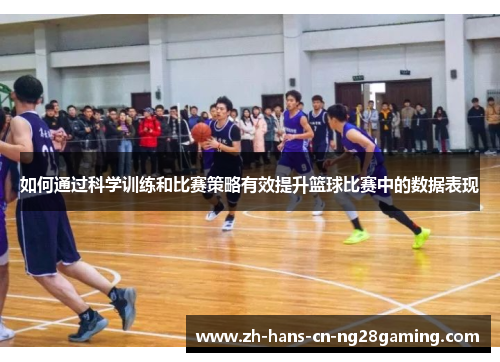 如何通过科学训练和比赛策略有效提升篮球比赛中的数据表现 如何通过科学训练和比赛策略有效提升篮球比赛中的数据表现
