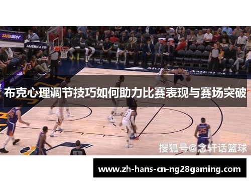 布克心理调节技巧如何助力比赛表现与赛场突破