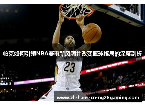 帕克如何引领NBA赛事新风潮并改变篮球格局的深度剖析