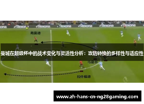 曼城在超级杯中的战术变化与灵活性分析：攻防转换的多样性与适应性