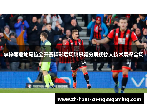 李梓嘉危地马拉公开赛精彩后场跳杀得分展现惊人技术震撼全场