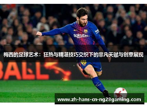 梅西的足球艺术：狂热与精湛技巧交织下的非凡天赋与创意展现