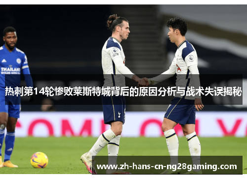 热刺第14轮惨败莱斯特城背后的原因分析与战术失误揭秘