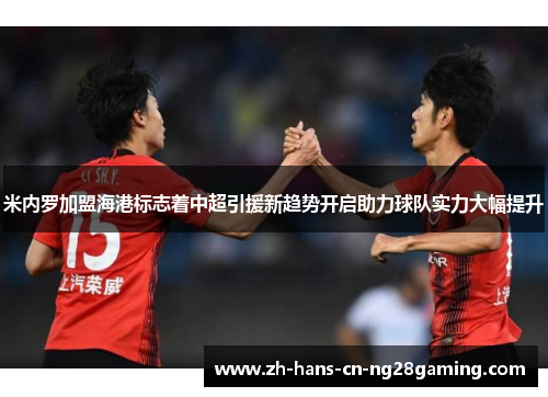 米内罗加盟海港标志着中超引援新趋势开启助力球队实力大幅提升