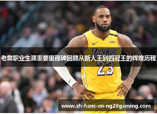 老詹职业生涯重要里程碑回顾从新人王到四冠王的辉煌历程