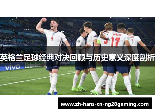 英格兰足球经典对决回顾与历史意义深度剖析 英格兰足球经典对决回顾与历史意义深度剖析