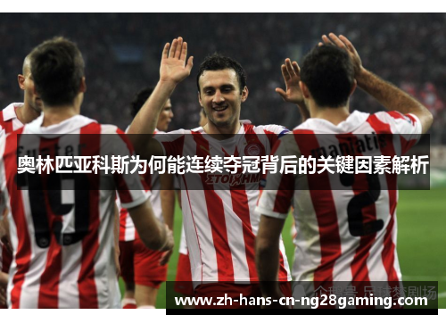 奥林匹亚科斯为何能连续夺冠背后的关键因素解析 奥林匹亚科斯为何能连续夺冠背后的关键因素解析