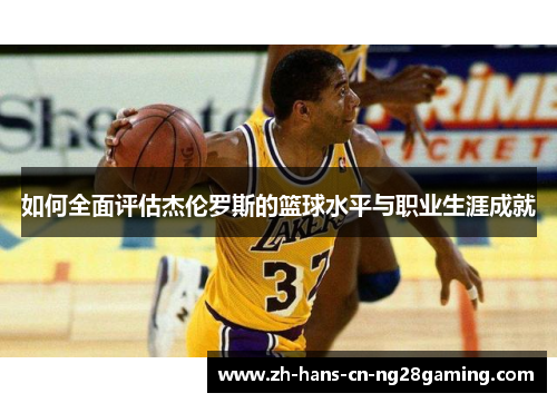 如何全面评估杰伦罗斯的篮球水平与职业生涯成就 如何全面评估杰伦罗斯的篮球水平与职业生涯成就