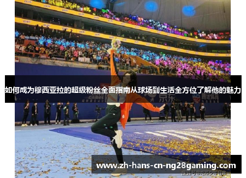 如何成为穆西亚拉的超级粉丝全面指南从球场到生活全方位了解他的魅力 如何成为穆西亚拉的超级粉丝全面指南从球场到生活全方位了解他的魅力