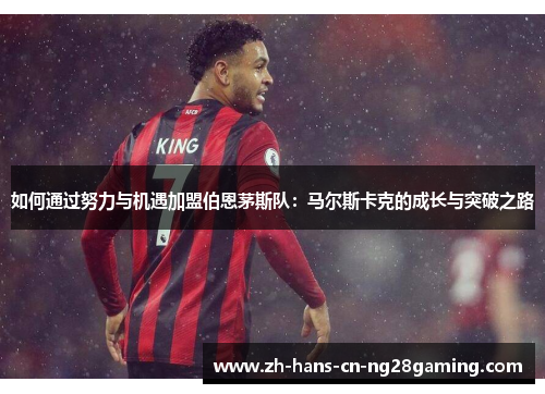 如何通过努力与机遇加盟伯恩茅斯队：马尔斯卡克的成长与突破之路