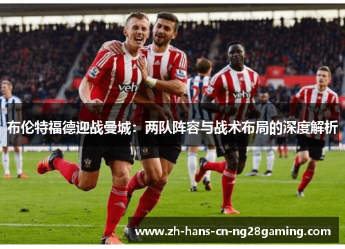布伦特福德迎战曼城：两队阵容与战术布局的深度解析