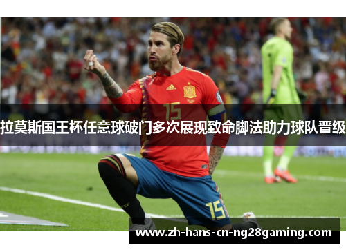 拉莫斯国王杯任意球破门多次展现致命脚法助力球队晋级