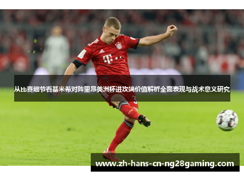 从比赛细节看基米希对阵里昂美洲杯进攻端价值解析全面表现与战术意义研究
