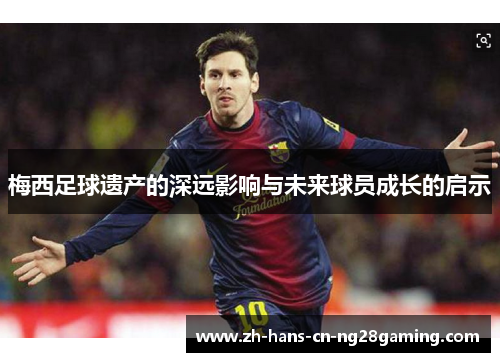 梅西足球遗产的深远影响与未来球员成长的启示