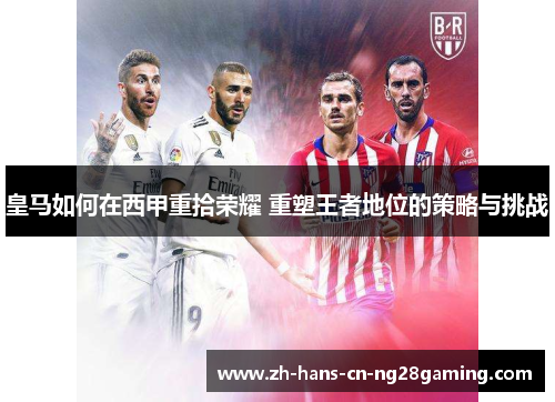 皇马如何在西甲重拾荣耀 重塑王者地位的策略与挑战