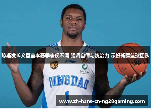 琼斯发长文直言本赛季表现不满 强调自律与统治力 示好新疆篮球团队 琼斯发长文直言本赛季表现不满 强调自律与统治力 示好新疆篮球团队