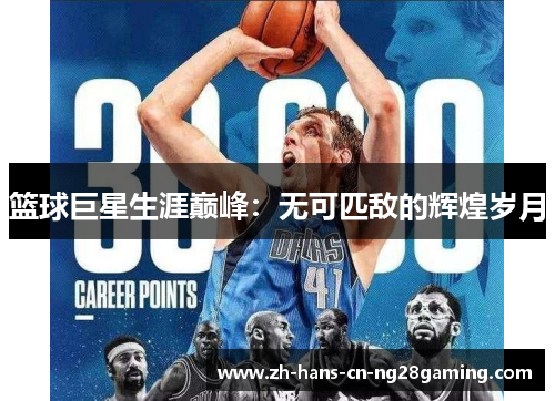 篮球巨星生涯巅峰:无可匹敌的辉煌岁月 篮球巨星生涯巅峰:无可匹敌的辉煌岁月