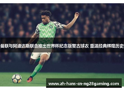 曼联与阿迪达斯联合推出世界杯纪念版复古球衣 重温经典辉煌历史