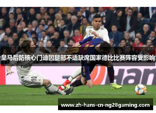 皇马后防核心门迪因腿部不适缺席国家德比比赛阵容受影响