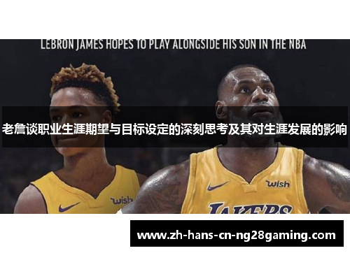 老詹谈职业生涯期望与目标设定的深刻思考及其对生涯发展的影响