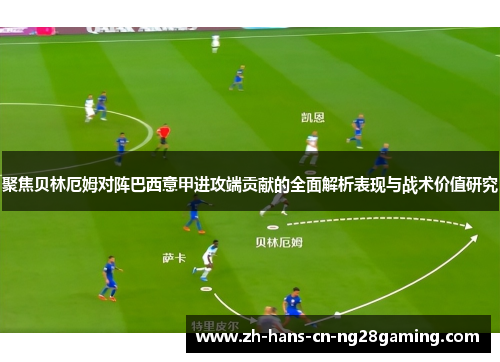 聚焦贝林厄姆对阵巴西意甲进攻端贡献的全面解析表现与战术价值研究