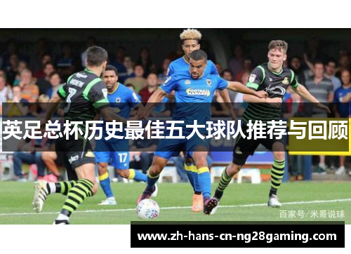 英足总杯历史最佳五大球队推荐与回顾