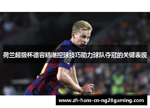荷兰超级杯德容精湛控球技巧助力球队夺冠的关键表现