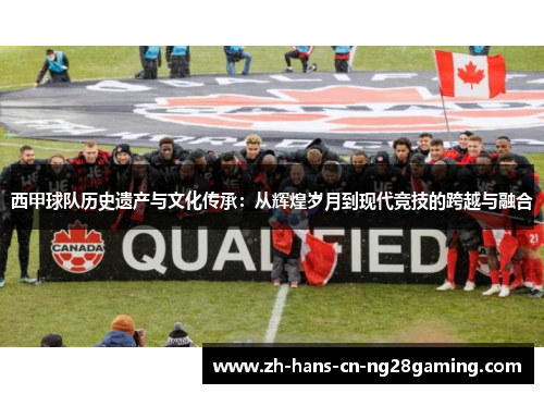 西甲球队历史遗产与文化传承：从辉煌岁月到现代竞技的跨越与融合