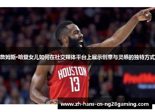 詹姆斯·哈登女儿如何在社交媒体平台上展示创意与灵感的独特方式