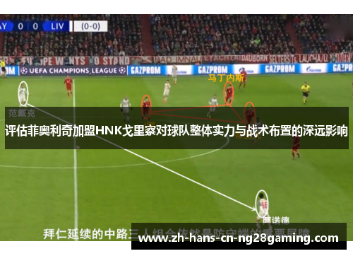 评估菲奥利奇加盟HNK戈里察对球队整体实力与战术布置的深远影响