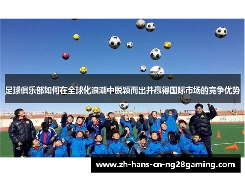 足球俱乐部如何在全球化浪潮中脱颖而出并赢得国际市场的竞争优势