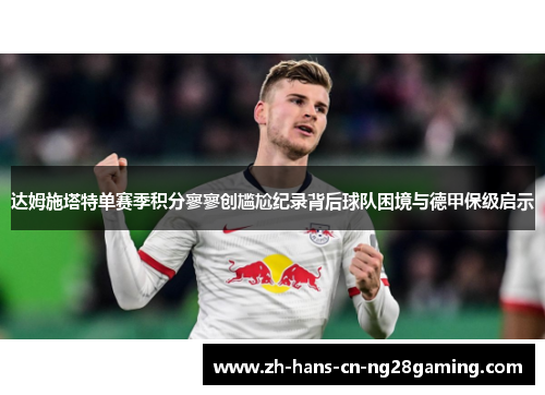达姆施塔特单赛季积分寥寥创尴尬纪录背后球队困境与德甲保级启示
