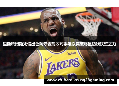 里斯詹姆斯凭借出色防守表现令对手难以突破尽显防线铁壁之力