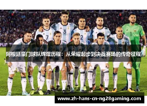 阿根廷豪门球队辉煌历程：从荣耀起步到决战赛场的传奇征程
