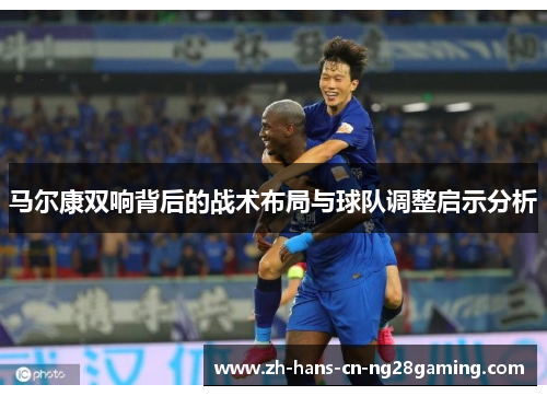 马尔康双响背后的战术布局与球队调整启示分析