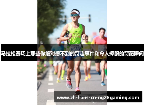 马拉松赛场上那些你绝对想不到的奇趣事件和令人捧腹的奇葩瞬间