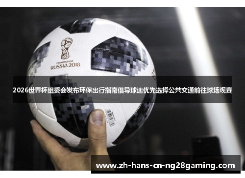 2026世界杯组委会发布环保出行指南倡导球迷优先选择公共交通前往球场观赛