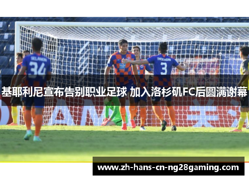 基耶利尼宣布告别职业足球 加入洛杉矶FC后圆满谢幕