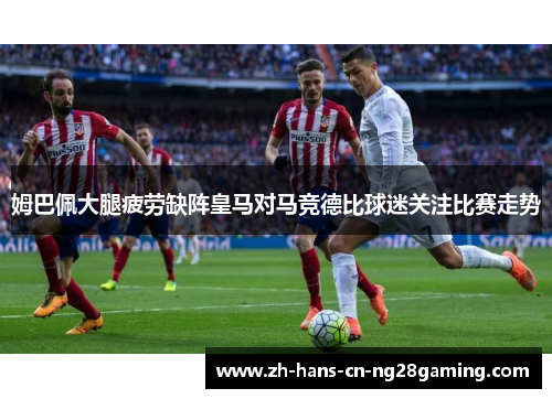 姆巴佩大腿疲劳缺阵皇马对马竞德比球迷关注比赛走势