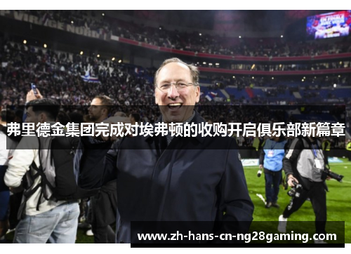 弗里德金集团完成对埃弗顿的收购开启俱乐部新篇章 弗里德金集团完成对埃弗顿的收购开启俱乐部新篇章